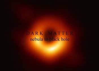 DARK MATTER – Nebula To Black Hole