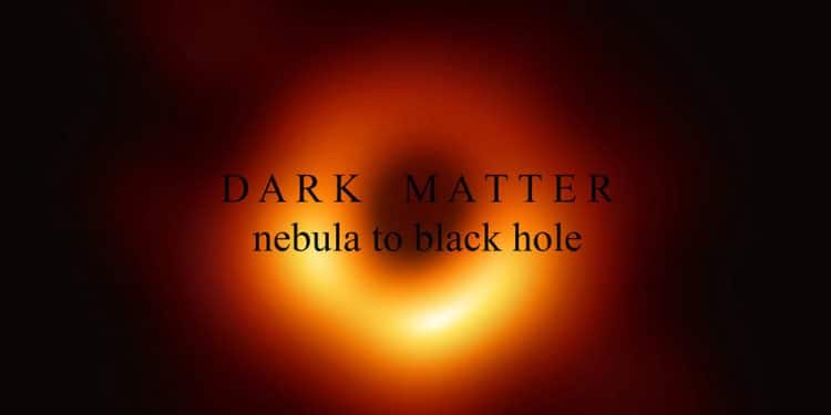 DARK MATTER – Nebula To Black Hole
